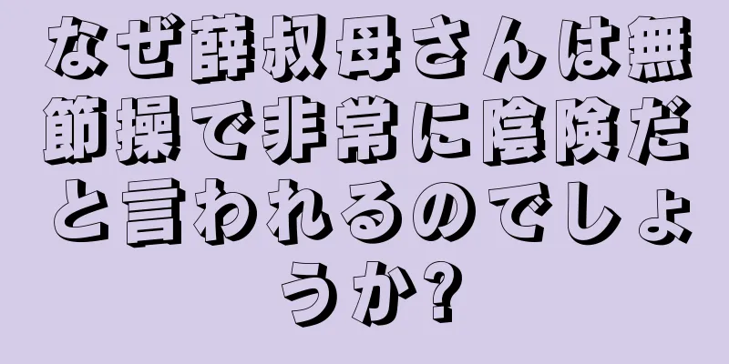 なぜ薛叔母さんは無節操で非常に陰険だと言われるのでしょうか?