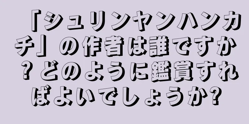 「シュリンヤンハンカチ」の作者は誰ですか？どのように鑑賞すればよいでしょうか?