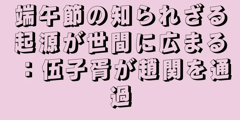 端午節の知られざる起源が世間に広まる：伍子胥が趙関を通過