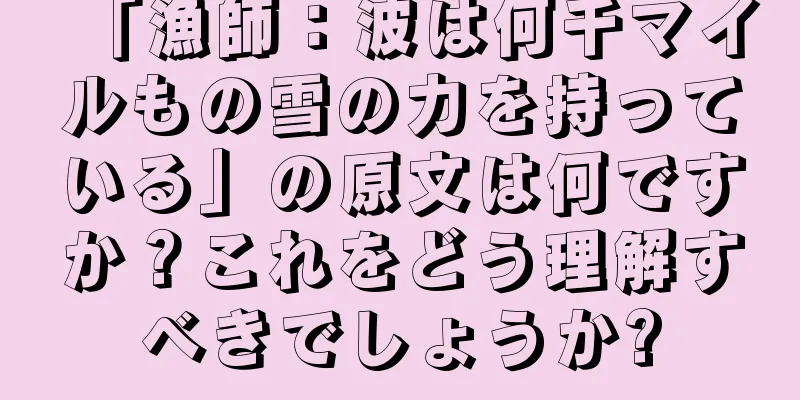 「漁師：波は何千マイルもの雪の力を持っている」の原文は何ですか？これをどう理解すべきでしょうか?