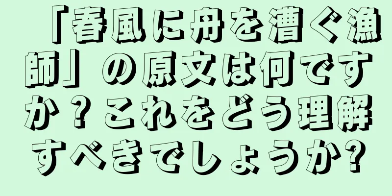 「春風に舟を漕ぐ漁師」の原文は何ですか？これをどう理解すべきでしょうか?