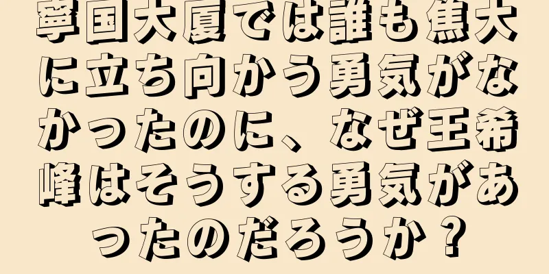 寧国大厦では誰も焦大に立ち向かう勇気がなかったのに、なぜ王希峰はそうする勇気があったのだろうか？
