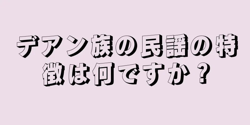 デアン族の民謡の特徴は何ですか？