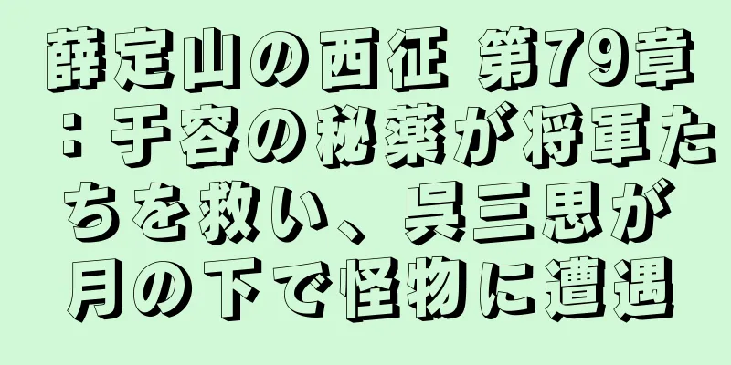薛定山の西征 第79章：于容の秘薬が将軍たちを救い、呉三思が月の下で怪物に遭遇