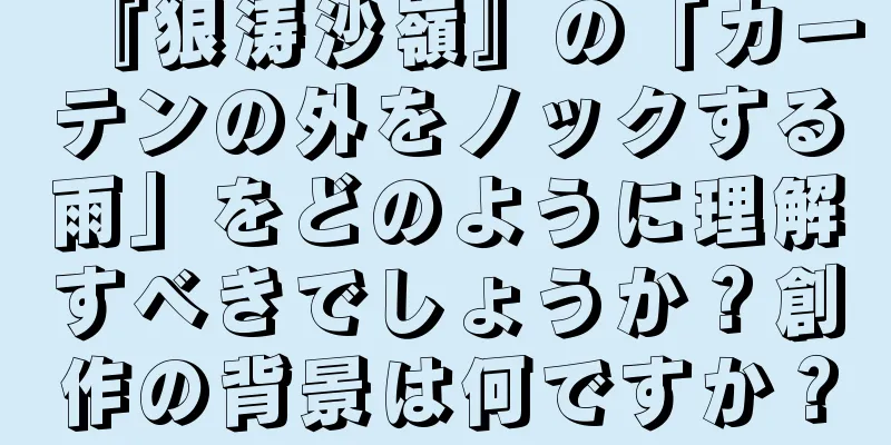 『狼涛沙嶺』の「カーテンの外をノックする雨」をどのように理解すべきでしょうか？創作の背景は何ですか？