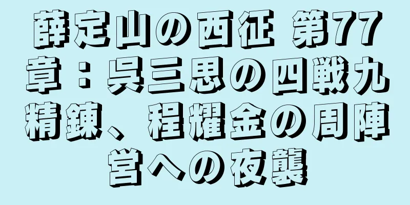 薛定山の西征 第77章：呉三思の四戦九精錬、程耀金の周陣営への夜襲