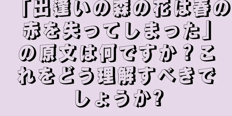 「出逢いの森の花は春の赤を失ってしまった」の原文は何ですか？これをどう理解すべきでしょうか?