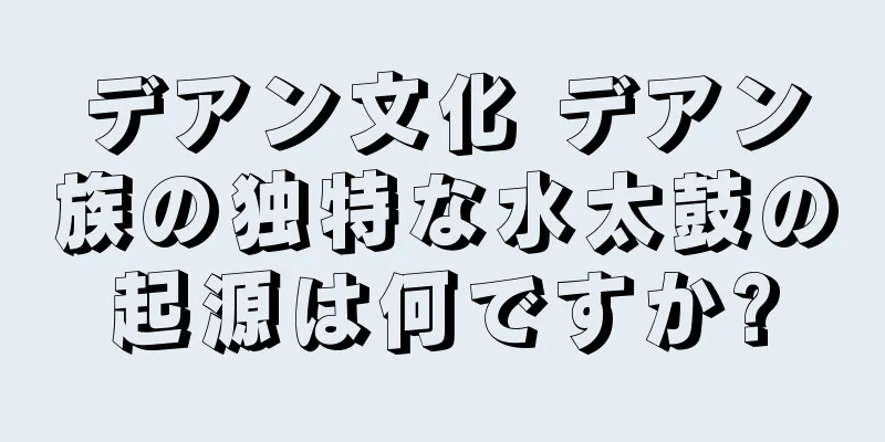 デアン文化 デアン族の独特な水太鼓の起源は何ですか?