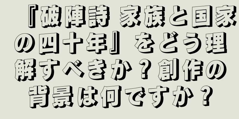 『破陣詩 家族と国家の四十年』をどう理解すべきか？創作の背景は何ですか？