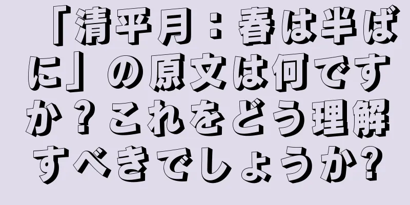 「清平月：春は半ばに」の原文は何ですか？これをどう理解すべきでしょうか?