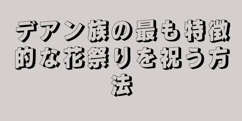 デアン族の最も特徴的な花祭りを祝う方法