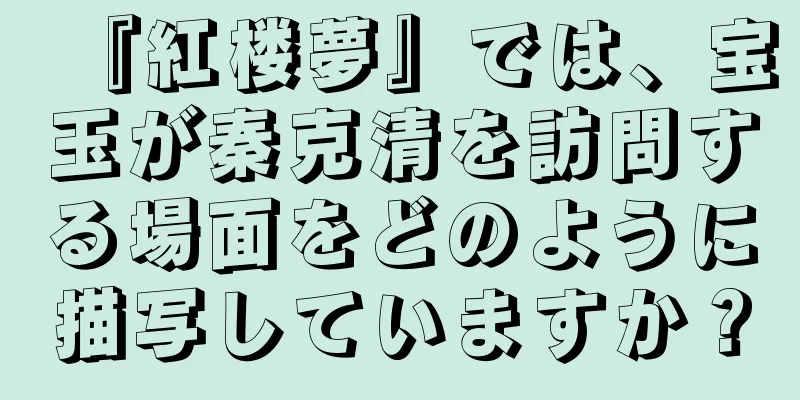 『紅楼夢』では、宝玉が秦克清を訪問する場面をどのように描写していますか？