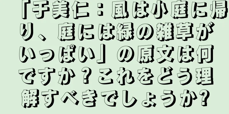 「于美仁：風は小庭に帰り、庭には緑の雑草がいっぱい」の原文は何ですか？これをどう理解すべきでしょうか?