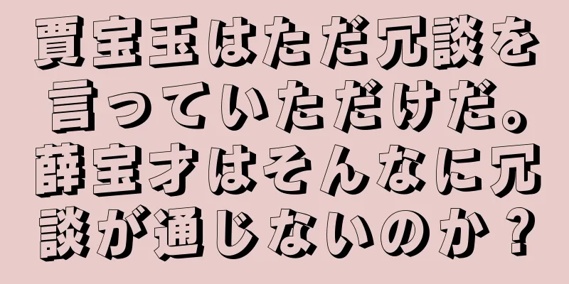 賈宝玉はただ冗談を言っていただけだ。薛宝才はそんなに冗談が通じないのか？