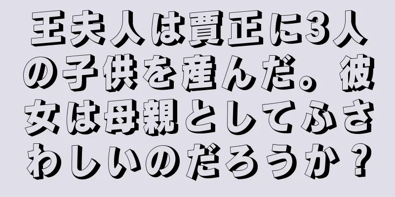 王夫人は賈正に3人の子供を産んだ。彼女は母親としてふさわしいのだろうか？