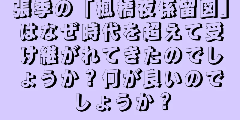 張季の「楓橋夜係留図」はなぜ時代を超えて受け継がれてきたのでしょうか？何が良いのでしょうか？