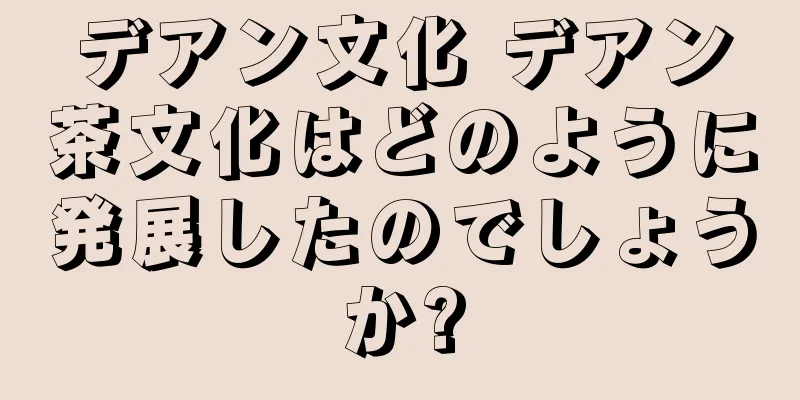 デアン文化 デアン茶文化はどのように発展したのでしょうか?