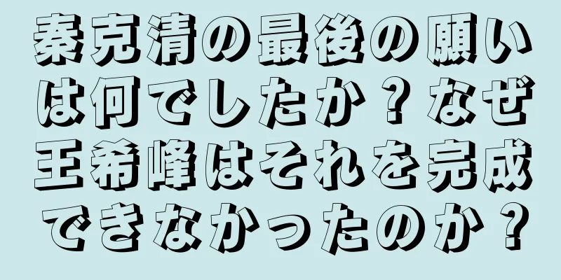 秦克清の最後の願いは何でしたか？なぜ王希峰はそれを完成できなかったのか？