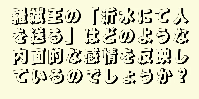 羅斌王の「沂水にて人を送る」はどのような内面的な感情を反映しているのでしょうか？