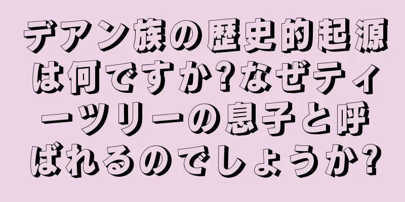 デアン族の歴史的起源は何ですか?なぜティーツリーの息子と呼ばれるのでしょうか?