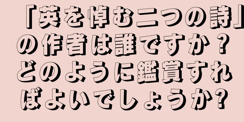 「英を悼む二つの詩」の作者は誰ですか？どのように鑑賞すればよいでしょうか?