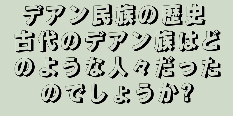 デアン民族の歴史 古代のデアン族はどのような人々だったのでしょうか?