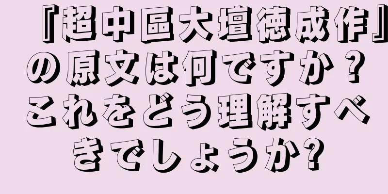 『超中區大壇徳成作』の原文は何ですか？これをどう理解すべきでしょうか?