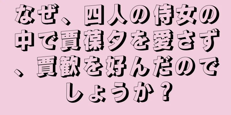 なぜ、四人の侍女の中で賈葆夕を愛さず、賈歓を好んだのでしょうか？