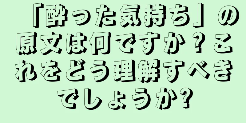 「酔った気持ち」の原文は何ですか？これをどう理解すべきでしょうか?