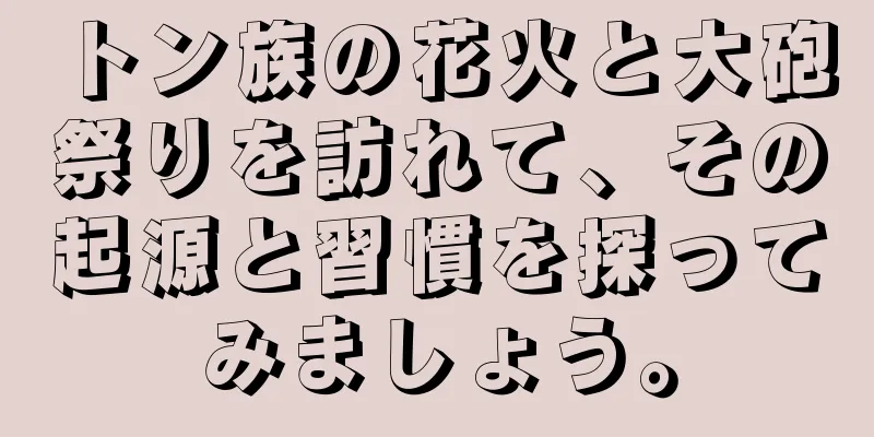 トン族の花火と大砲祭りを訪れて、その起源と習慣を探ってみましょう。