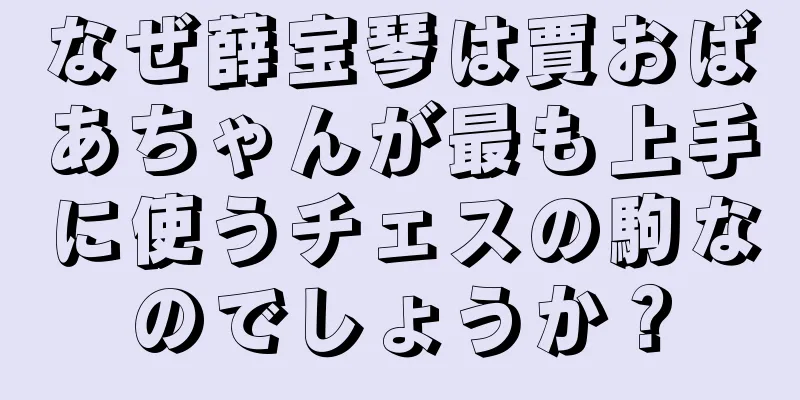 なぜ薛宝琴は賈おばあちゃんが最も上手に使うチェスの駒なのでしょうか？