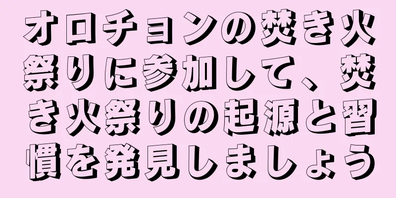 オロチョンの焚き火祭りに参加して、焚き火祭りの起源と習慣を発見しましょう