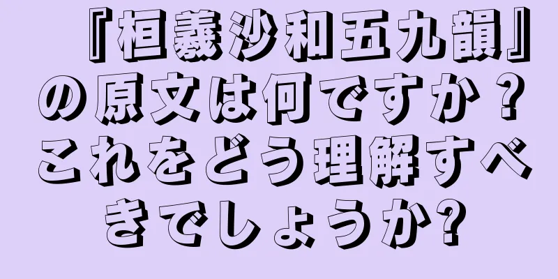 『桓羲沙和五九韻』の原文は何ですか？これをどう理解すべきでしょうか?