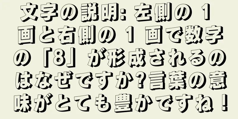 文字の説明: 左側の 1 画と右側の 1 画で数字の「8」が形成されるのはなぜですか?言葉の意味がとても豊かですね！