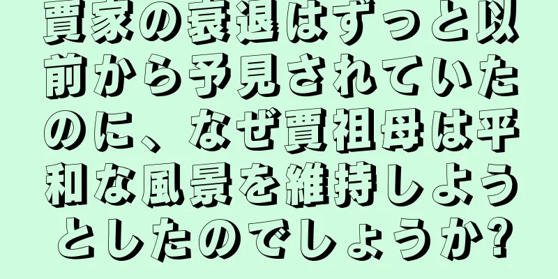 賈家の衰退はずっと以前から予見されていたのに、なぜ賈祖母は平和な風景を維持しようとしたのでしょうか?
