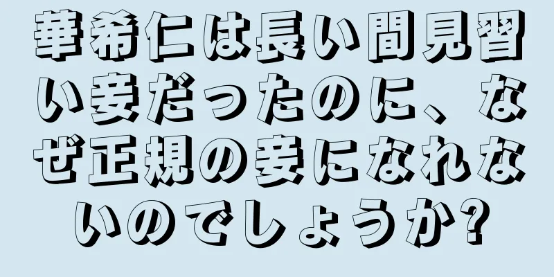 華希仁は長い間見習い妾だったのに、なぜ正規の妾になれないのでしょうか?