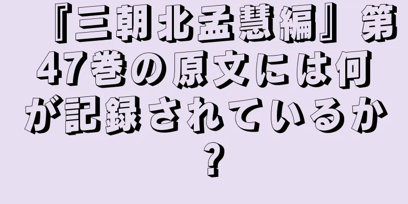 『三朝北孟慧編』第47巻の原文には何が記録されているか？