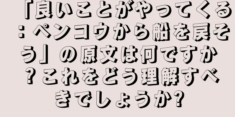 「良いことがやってくる：ペンコウから船を戻そう」の原文は何ですか？これをどう理解すべきでしょうか?