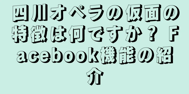 四川オペラの仮面の特徴は何ですか？ Facebook機能の紹介
