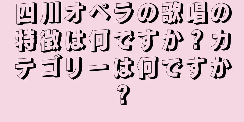 四川オペラの歌唱の特徴は何ですか？カテゴリーは何ですか?