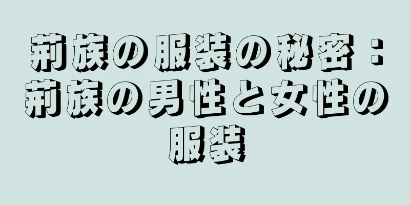 荊族の服装の秘密：荊族の男性と女性の服装