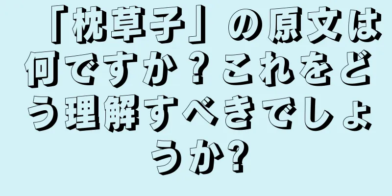 「枕草子」の原文は何ですか？これをどう理解すべきでしょうか?