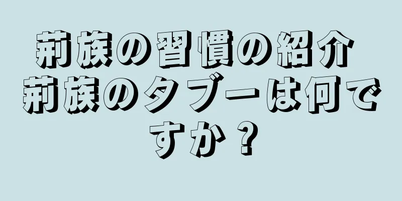 荊族の習慣の紹介 荊族のタブーは何ですか？