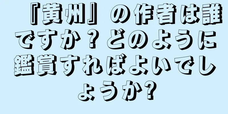 『黄州』の作者は誰ですか？どのように鑑賞すればよいでしょうか?