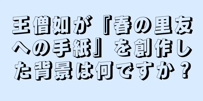 王僧如が『春の里友への手紙』を創作した背景は何ですか？