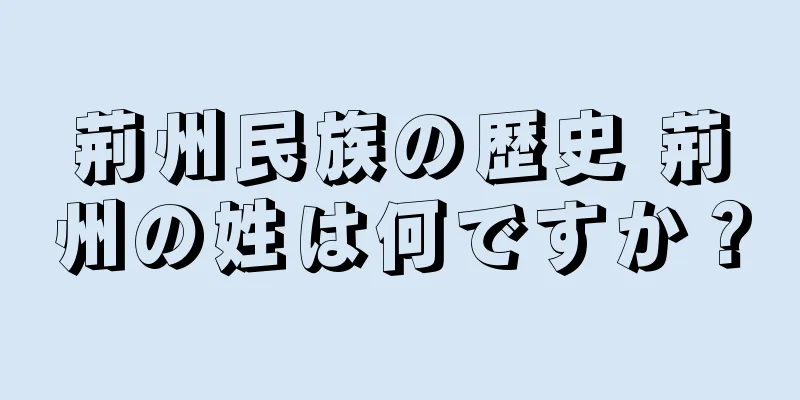 荊州民族の歴史 荊州の姓は何ですか？