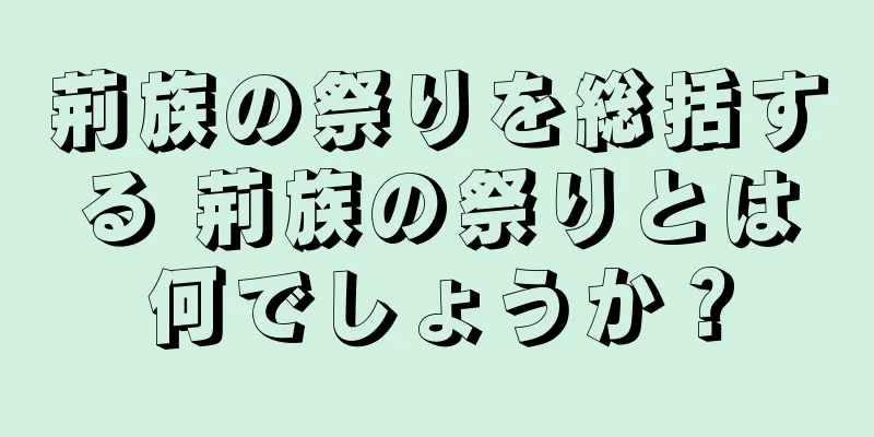 荊族の祭りを総括する 荊族の祭りとは何でしょうか？