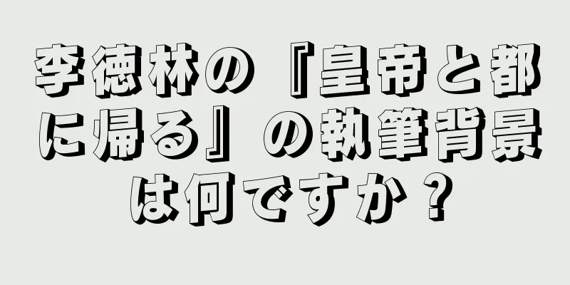 李徳林の『皇帝と都に帰る』の執筆背景は何ですか？