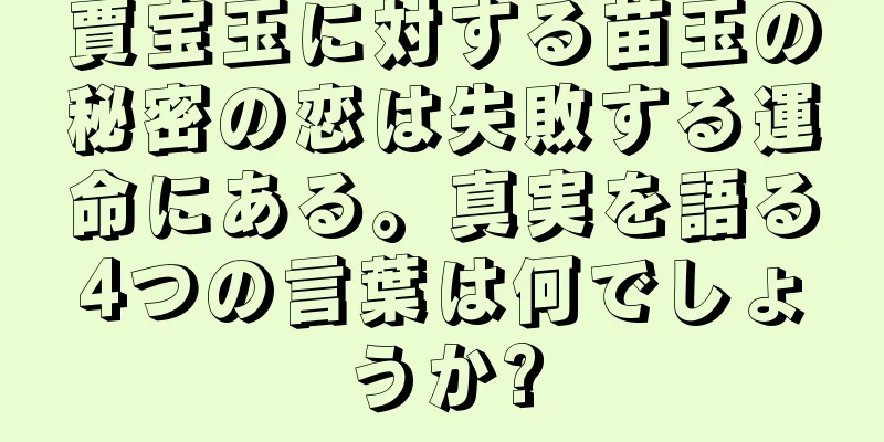 賈宝玉に対する苗玉の秘密の恋は失敗する運命にある。真実を語る4つの言葉は何でしょうか?