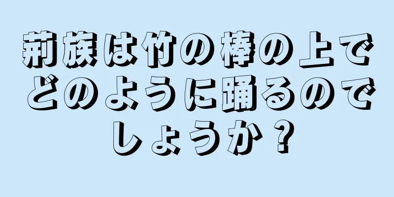 荊族は竹の棒の上でどのように踊るのでしょうか？